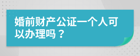 婚前财产公证一个人可以办理吗？