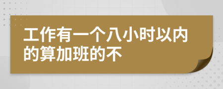 工作有一个八小时以内的算加班的不