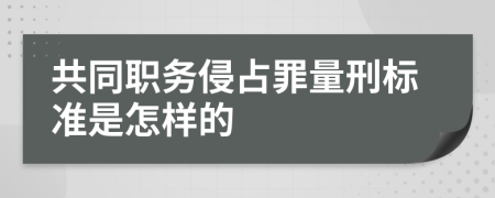 共同职务侵占罪量刑标准是怎样的