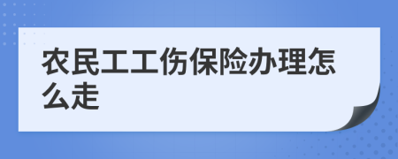 农民工工伤保险办理怎么走