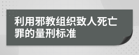 利用邪教组织致人死亡罪的量刑标准