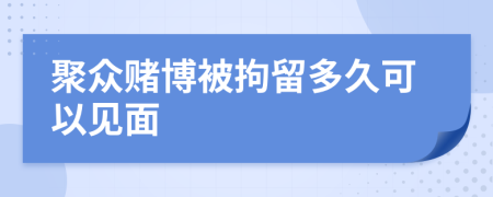聚众赌博被拘留多久可以见面