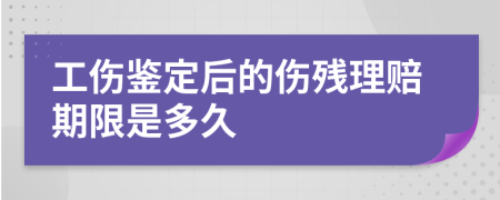 工伤鉴定后的伤残理赔期限是多久