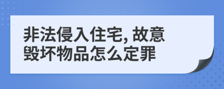 非法侵入住宅, 故意毁坏物品怎么定罪