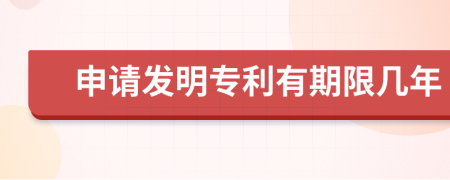 申请发明专利有期限几年