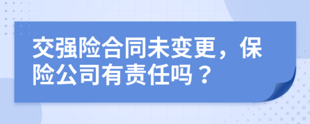 交强险合同未变更，保险公司有责任吗？