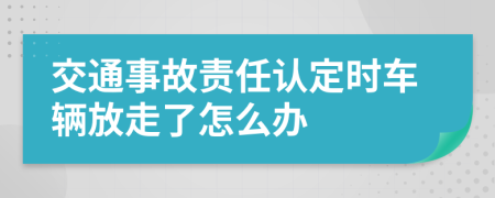 交通事故责任认定时车辆放走了怎么办