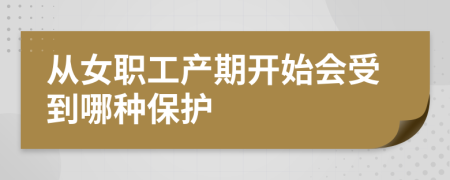 从女职工产期开始会受到哪种保护