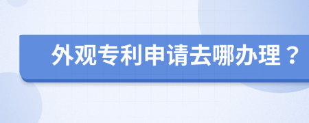 外观专利申请去哪办理？