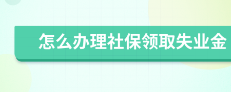 怎么办理社保领取失业金