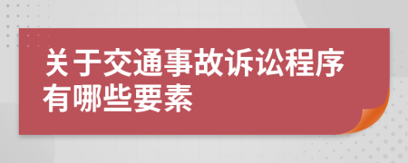 关于交通事故诉讼程序有哪些要素