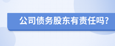 公司债务股东有责任吗?