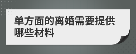 单方面的离婚需要提供哪些材料