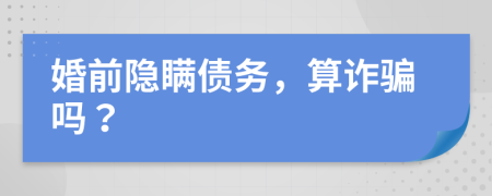 婚前隐瞒债务，算诈骗吗？