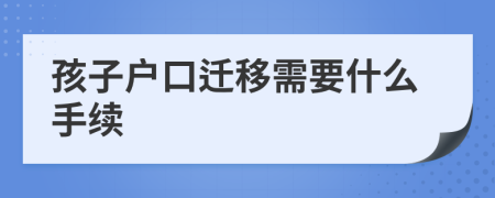 孩子户口迁移需要什么手续