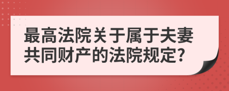 最高法院关于属于夫妻共同财产的法院规定?