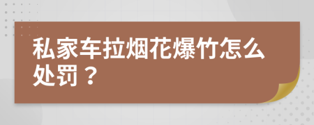 私家车拉烟花爆竹怎么处罚？