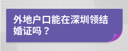 外地户口能在深圳领结婚证吗？