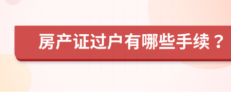 房产证过户有哪些手续？