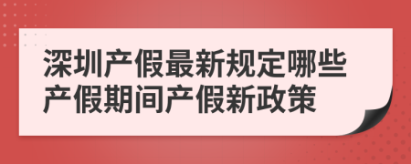 深圳产假最新规定哪些产假期间产假新政策