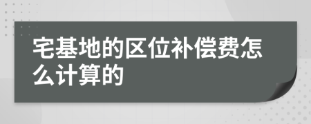 宅基地的区位补偿费怎么计算的