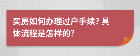 买房如何办理过户手续? 具体流程是怎样的?