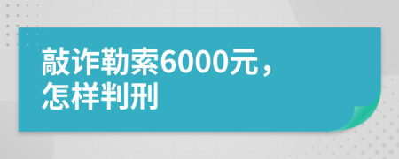 敲诈勒索6000元，怎样判刑