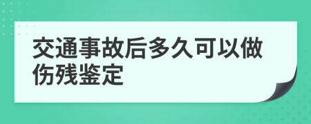 交通事故后多久可以做伤残鉴定