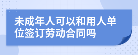 未成年人可以和用人单位签订劳动合同吗