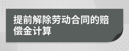 提前解除劳动合同的赔偿金计算