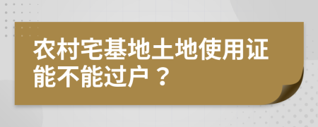 农村宅基地土地使用证能不能过户？