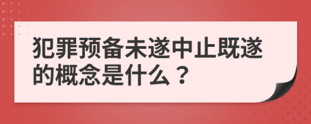 犯罪预备未遂中止既遂的概念是什么？