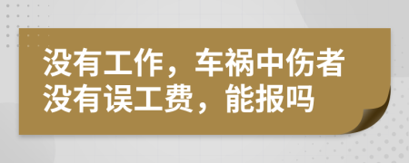 没有工作，车祸中伤者没有误工费，能报吗