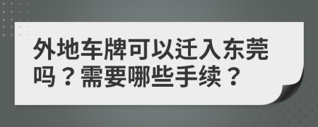 外地车牌可以迁入东莞吗？需要哪些手续？