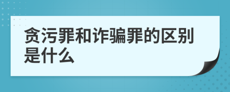 贪污罪和诈骗罪的区别是什么