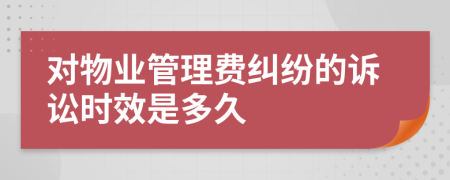 对物业管理费纠纷的诉讼时效是多久