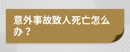 意外事故致人死亡怎么办？