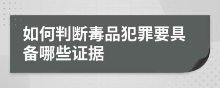 如何判断毒品犯罪要具备哪些证据