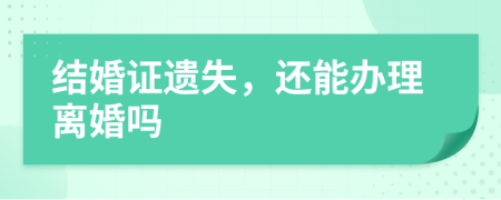 结婚证遗失，还能办理离婚吗