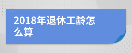 2018年退休工龄怎么算