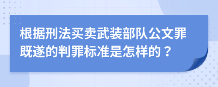 根据刑法买卖武装部队公文罪既遂的判罪标准是怎样的？