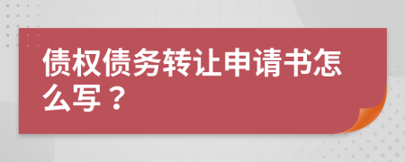 债权债务转让申请书怎么写？