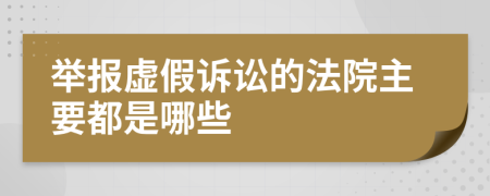 举报虚假诉讼的法院主要都是哪些