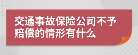 交通事故保险公司不予赔偿的情形有什么