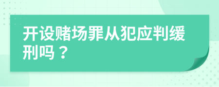 开设赌场罪从犯应判缓刑吗？