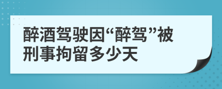 醉酒驾驶因“醉驾”被刑事拘留多少天