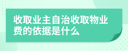 收取业主自治收取物业费的依据是什么