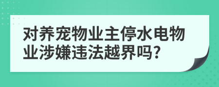 对养宠物业主停水电物业涉嫌违法越界吗?