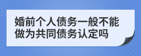 婚前个人债务一般不能做为共同债务认定吗