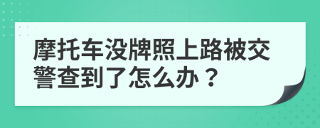 摩托车没牌照上路被交警查到了怎么办？